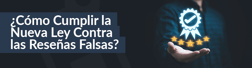 ¿Cómo Cumplir la Nueva Ley Contra las Reseñas Falsas?